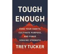 Tough Enough : Hone Your Habits, Cultivate Purpose, and Forge Genuine Strength