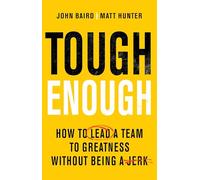 Tough Enough: How to Lead a Team to Greatness Without Being a Jerk