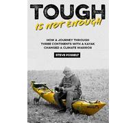 Tough is not enough: How a Journey Through Three Contintents, with a Kayak, Changed a Climatewarrior