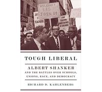 Tough Liberal - Albert Shanker and the Battles Over Schools, Unions, Race and Democracy (Columbia Studies in Contemporary American History)
