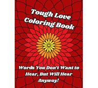 Tough Love Coloring Book: Words You Don't Want to Hear, But Will Hear Anyway. Motivational and Inspirational Coloring Book For Adults (Tough Love Coloring Books)