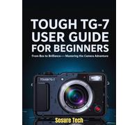 Tough TG-7 User Guide for Beginners: From Box to Brilliance- Mastering the Camera Adventure (Camera Mastery Manuals)