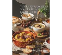 Tour de France des Soupes Régionales (300 recettes): Une Encyclopédie Culinaire Française - Collection "L'Art Français des Soupes et Potages" - Volume 2