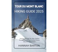 TOUR DU MONT BLANC HIKING GUIDE 2025: Journey Through the Alps: Explore Europe’s Iconic Trail Across France, Italy, and Switzerland