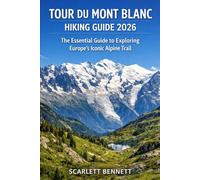 TOUR DU MONT BLANC HIKING GUIDE 2026: The Essential Guide to Exploring Europe’s Iconic Alpine Trail (The Trailblazer’s Hiking Adventure Series)