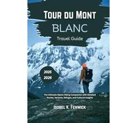 Tour du Mont Blanc Travel Guide 2025 - 2026: The Ultimate Alpine Hiking Companion with Detailed Routes, Variants, Refuges, and Cultural Insights