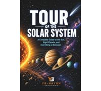 Tour of the Solar System: A Complete Guide to the Sun, Eight Planets, Dwarf Planets, Moons, Asteroids, and Comets for Kids Ages 8-12 - From Mercury to the Oort Cloud and Everything in Between
