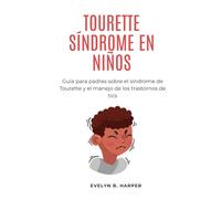TOURETTE SÍNDROME EN NIÑOS: Guía para padres sobre el síndrome de Tourette y el manejo de los trastornos de tics