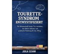 Tourette-Syndrom Entmystifiziert: Die Wissenschaft hinter Tics verstehen, das Gehirn dahinter und praktische Anleitung für den Alltag