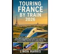 Touring France By Train 2026: Plan TGV and regional rail adventure with clear itineraries budget friendly tickets and step by step guidance from Paris to the smallest towns