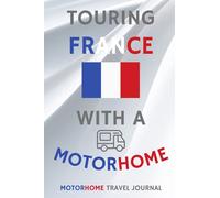 Touring France With A Motorhome - The Must Have Travel Journal for your Motorhome Adventures in France: - Record Every Detail of Your Overnight ... This Quality Motorhome Journal / Notebook