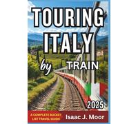 TOURING ITALY BY TRAIN: Best Routes, Scenic Journeys, Historic Cities & Day Trips Across Italy