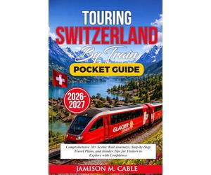 Touring Switzerland Pocket Guide 2026-2027: Comprehensive 20+ Scenic Rail Journeys, Step-by-Step Travel Plans, and Insider Tips for Visitors to ... Confidence (2026 Destination Decoded Series)