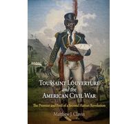 Toussaint Louverture and the American Civil War: The Promise and Peril of a Second Haitian Revolution