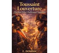 Toussaint Louverture: The Man Who Challenged Napoleon