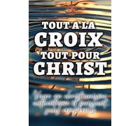 Tout à la Croix, Tout pour Christ, Vivre un christianisme authentique et puissant,: Pourquoi ta vie chrétienne manque de puissance - et comment la Croix change tout