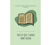 Tout ce que j’aurais aimé savoir avant 20 ans: Un guide de développement personnel et psychologie