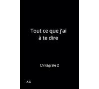 Tout ce que j'ai à te dire: L'intégrale 2 (Tout ce que j’ai à te dire : Les Intégrales)