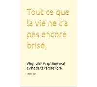 Tout ce que la vie ne t’a pas encore brisé,: Vingt vérités qui font mal avant de te rendre libre.