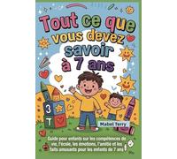 Tout ce que vous devez savoir à 7 ans: Guide pour enfants sur les compétences de vie, l'école, les émotions, l'amitié et les faits amusants pour les enfants de 7 ans