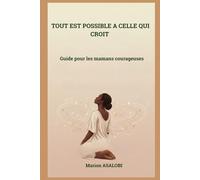 TOUT EST POSSIBLE A CELLE QUI CROIT: Guide pour les mamans courageuses