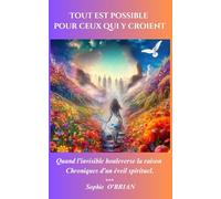 Tout est possible pour ceux qui y croient: Quand l'invisible bouleverse la raison, Chroniques d'un éveil spirituel