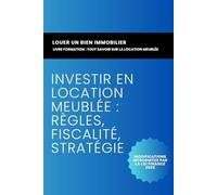 Tout Savoir sur la Location Meublée: Fiscalité Immobilière : Ne Payez Pas Plus Que Nécessaire ! (Maîtriser son investissement immobilier)