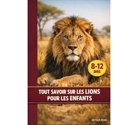TOUT SAVOIR SUR LES LIONS POUR LES ENFANTS: DÉCOUVRE LEUR VIE, LEUR FORCE ET LES SECRETS DU ROI DE LA SAVANE