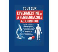 TOUT SUR L'IVERMECTINE ET LE FENBENDAZOLE AUJOURD'HUI: Le guide complet sur l'ivermectine et le fenbendazole pour les protocoles contre le cancer, les parasites et l'inflammation