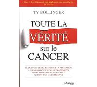 Toute la vérité sur le cancer - Ce que vous devez savoir sur la prévention, le diagnostic et tous: Ce que vous devez savoir sur la prévention, le ... et naturels qui ont fait leurs preuves