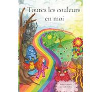 Toutes les couleurs en moi: Aider les enfants à comprendre et à apprivoiser leurs grandes émotions