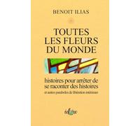 TOUTES LES FLEURS DU MONDE: HISTOIRES POUR ARRETER DE SE RACONTER DES HISTOIRES et autres paraboles de libération intérieure
