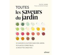 Toutes les saveurs du jardin - 22 saveurs à cultiver dans son jardin - 90 plantes comestibles - 32 recettes créatives