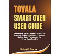 Tovala Smart Oven User Guide: Transform Your Kitchen and Master Cooking, Baking, and Meal Prep with Smart Oven Technology for Effortless Results (Smart Kitchen Essentials Series)