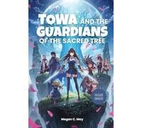 TOWA AND THE GUARDIANS OF THE SACRED TREE GAME GUIDE: Comprehensive Game Guide Featuring Walkthroughs, Class Builds, Hidden Collectibles, and Strategies for 100% Completion
