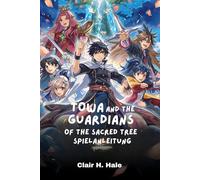 Towa and the Guardians of the Sacred Tree SPIELANLEITUNG: Meistere Towa und die Wächter des Heiligen Baums von den Grundlagen bis zum ... Profi-Tipps, um das Abenteuer zu meistern.