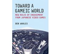 Toward a Gameic World: New Rules of Engagement from Japanese Video Games (Michigan Monograph Series in Japanese Studies)