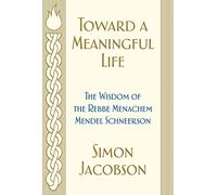 Toward a Meaningful Life : The Wisdom of the Rebbe Menachem Mendel Schneerson...