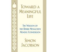 Toward a Meaningful Life: The Wisdom of the Rebbe Menachem Mendel Schneerson by