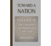 Toward A Nation: Late Colonialism and Independence (1945 - 1970) (A History of the Fijian Islands)