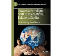 Toward a Paradigm Shift in International Relations Studies: (Re)Claiming World Peace (Palgrave Studies in International Relations)