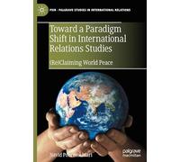 Toward a Paradigm Shift in International Relations Studies: (Re)Claiming World Peace (Palgrave Studies in International Relations)