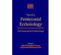 Toward a Pentecostal Ecclesiology: The Church and the Fivefold Gospel