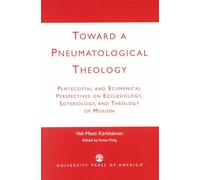Toward a Pneumatological Theology: Pentecostal and Ecumenical Perspectives on Ecclesiology, Soteriology, and Theology of Mission