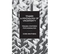 Toward a Psychology of Uncertainty: Trauma-Centered Psychoanalysis: 27 (Psychoanalytic Inquiry Book Series)