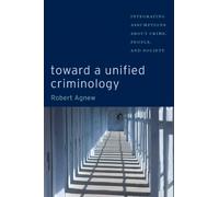 Toward a Unified Criminology : Integrating Assumptions about Crime, People and Society