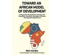 Toward an African Model of Development: Comparative Perspectives between the Congolese, American, European, Chinese, and Japanese Experiences.