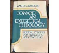 Toward an Exegetical Theology: Biblical Exegesis for Preaching and Teaching
