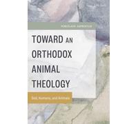 Toward an Orthodox Animal Theology : God, Humans, and Animals