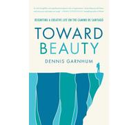 Toward Beauty: Reigniting a Creative Life on the Camino de Santiago